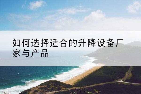 舟曲电动升降平台厂家-如何选择适合的升降设备厂家与产品